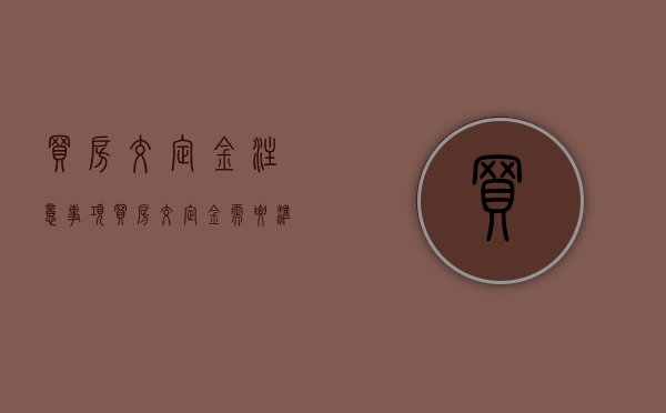 买房交定金注意事项（买房交定金需要准备什么）