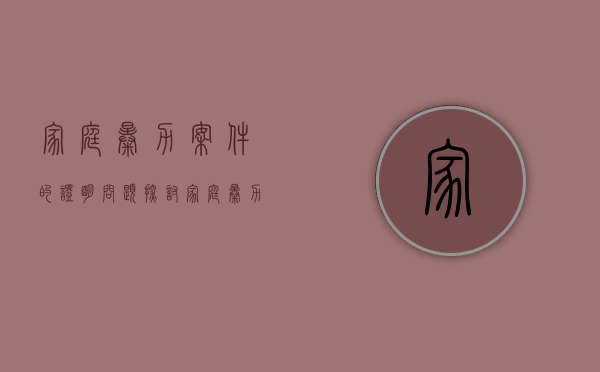 家庭暴力案件的证明问题探讨（家庭暴力证据多长时间失效）