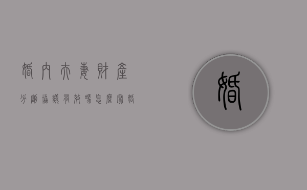 婚内夫妻财产分割协议有效吗怎么写（婚内夫妻财产分割协议有效吗法律规定）