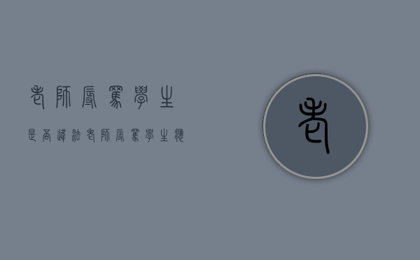 老师辱骂学生是否违法（老师辱骂学生应受到什么处罚）