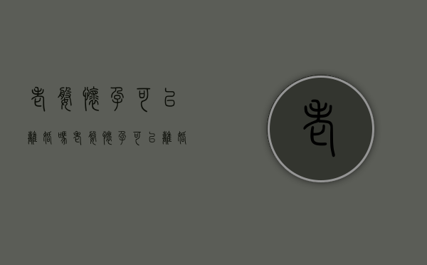 老婆怀孕可以离婚吗（老婆怀孕可以离婚吗现在）