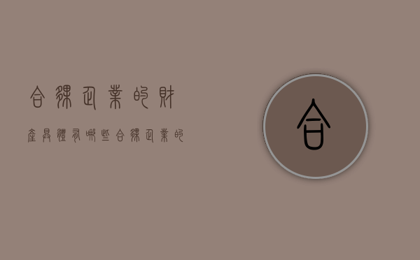 合伙企业的财产具体有哪些？（合伙企业的财产具体有哪些类型）