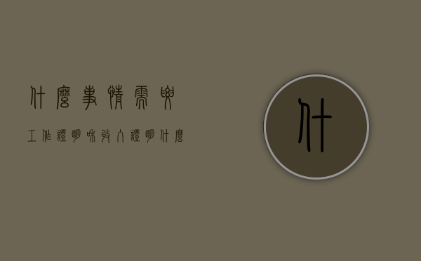 什么事情需要工作证明和收入证明（什么情况需要单位开收入证明）