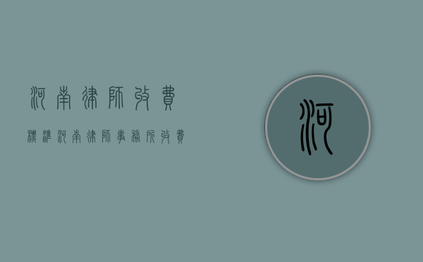 河南律师收费标准（河南律师事务所收费标准）