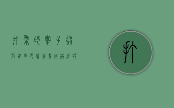 打架的案子律师费多少？解析费用构成与影响因素