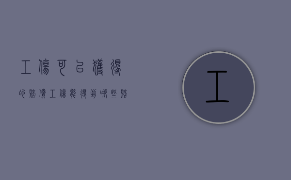 工伤可以获得的赔偿（工伤能得到哪些赔偿金）