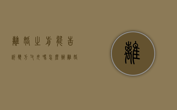 离婚之前能告诉双方父母吗怎么办（离婚之前该不该告诉女方父母）