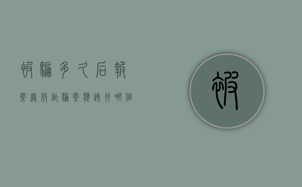 被骗多久后报案无效（诈骗案应该找哪个部门最有效）