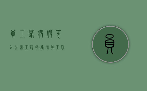 员工请病假可以主张工伤待遇吗（员工请病假可以请多长时间）