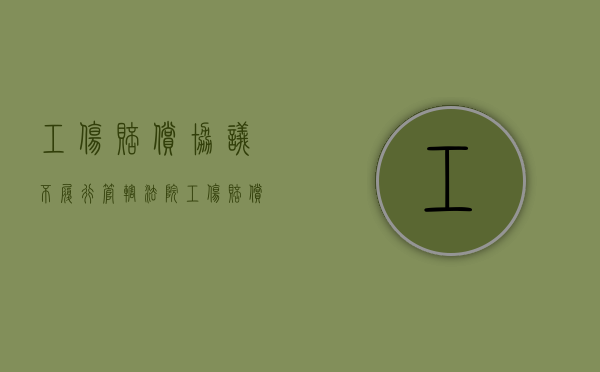 工伤赔偿协议不履行管辖法院（工伤赔偿达不成协议）