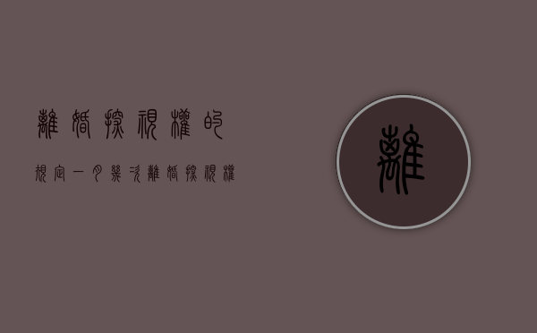 离婚探视权的规定一月几次（离婚探视权的规定一月几次合法）