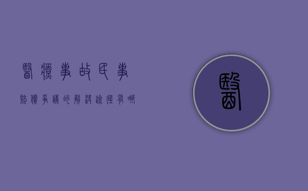 医疗事故民事赔偿争议的解决途径有哪些（医疗事故的责任划分）