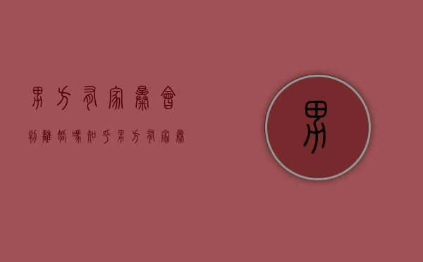 男方有家暴会判离婚吗知乎（男方有家暴会判离婚吗现在）