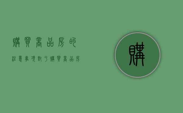 购买商品房的注意事项（对于购买商品房 需要注意事项）