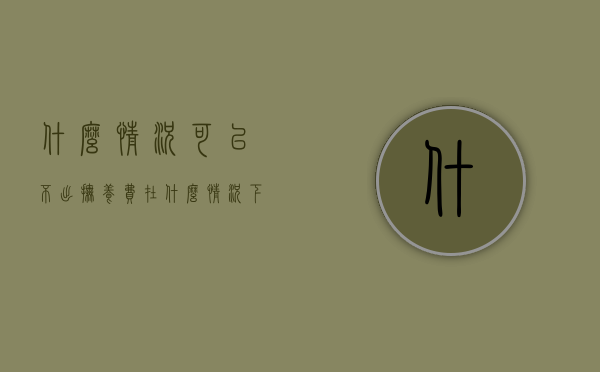 什么情况可以不出抚养费（在什么情况下可以不付抚养费给孩子）