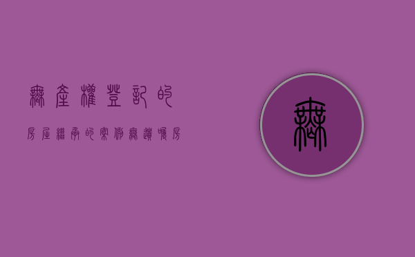 无产权登记的房屋继承的案例（无遗嘱房产继承法）