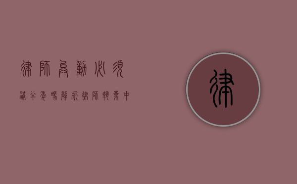 律师异动必须满半年吗？解析律师执业中的时间限制问题