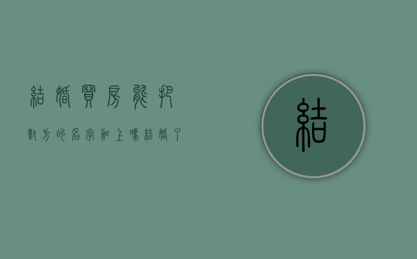 结婚买房能把对方的名字加上吗（结婚了买房可以只写自己名字吗）