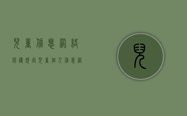 儿童信息网络保护规定（儿童个人信息网络安全）