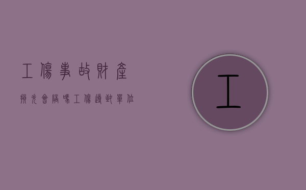 工伤事故财产损失会陪吗（工伤导致单位的损失）