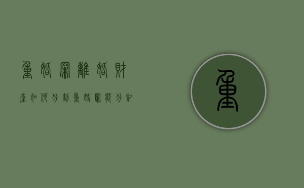 重婚罪离婚财产如何分割（重婚罪能分财产吗）
