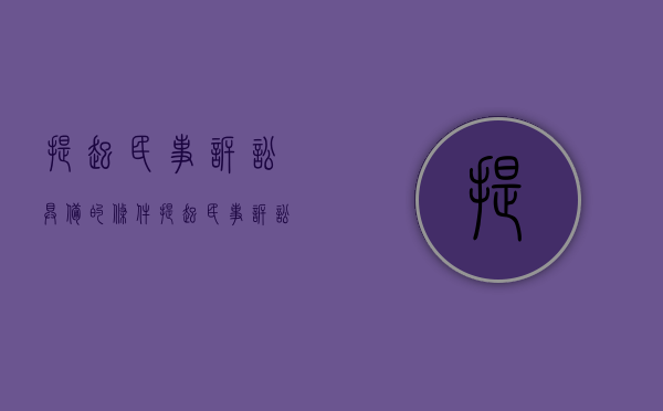 提起民事诉讼具备的条件（提起民事诉讼应具备的条件）