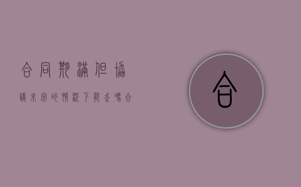 合同期满但协议未完的情况下能走吗（合同期满就自动解除了吗）