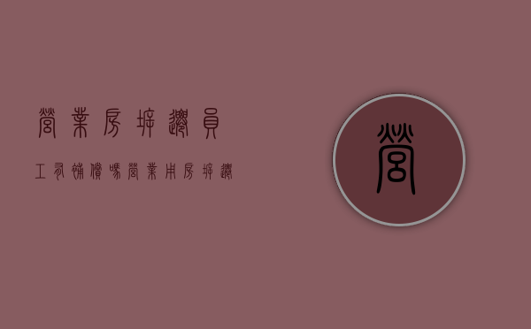 营业房拆迁员工有补偿吗（营业用房拆迁怎么补偿）