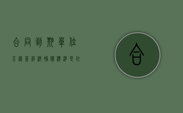 合同到期单位不续签经济补偿标准是什么？（合同到期不续签有补偿金吗?）