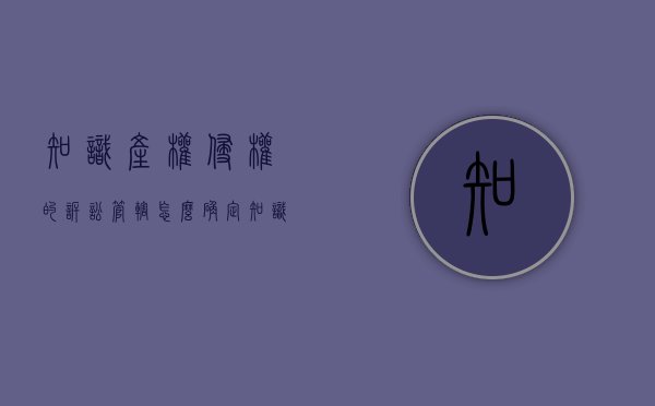 知识产权侵权的诉讼管辖怎么确定（知识产权侵权案件的管辖地）