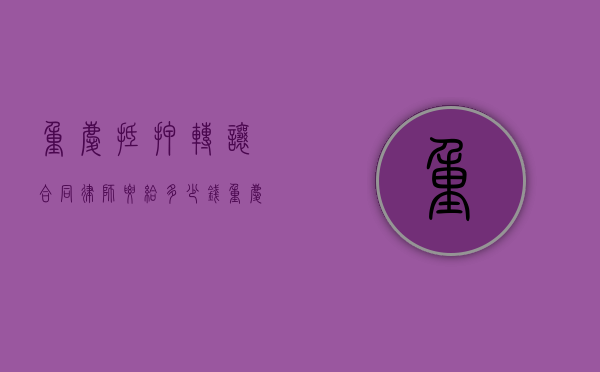 重庆抵押转让合同律师要给多少钱（重庆房子抵押贷）