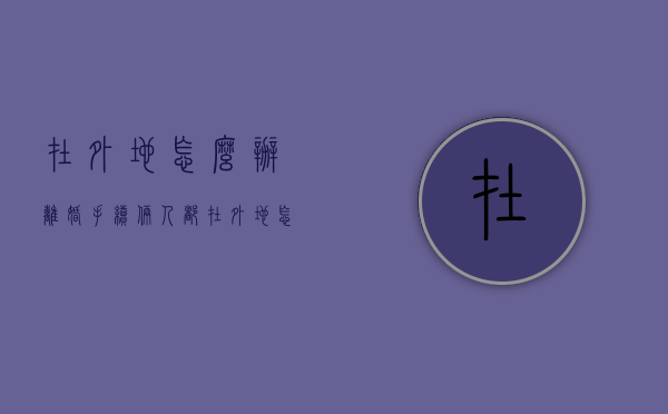 在外地怎么办离婚手续（俩人都在外地怎么办离婚手续）