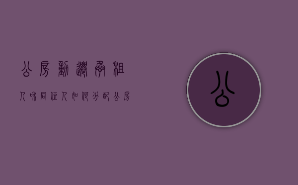 公房动迁,承租人和同住人如何分配（公房拆迁同住人认定案例）