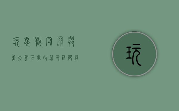 玩忽职守罪与重大责任事故罪区别都有哪些（玩忽职守罪与重大责任事故罪区别都有哪些方面）