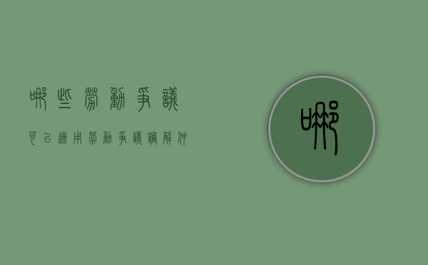 哪些劳动争议可以适用劳动争议调解仲裁法（哪些劳动争议适用《劳动争议调解仲裁法》?）