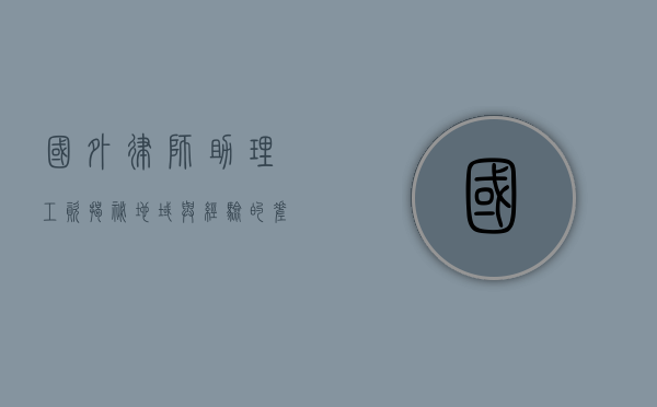 国外律师助理工资揭秘，地域与经验的差异