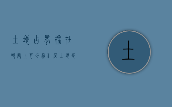 土地占有权在时间上可分为什么（土地的占有权）