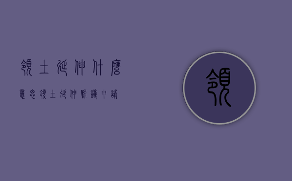 领土延伸什么意思（领土延伸保护申请）