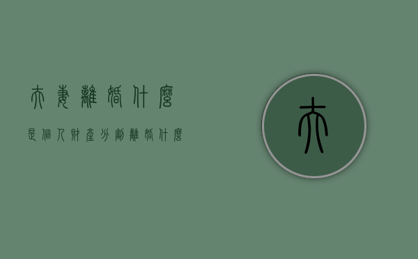 夫妻离婚什么是个人财产分割(离婚什么算个人财产) 夫妻离婚什么是个人财产分割(离婚什么算个人财产)