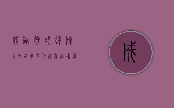 成都好的律师咨询费用多少？揭开法律服务的神秘面纱