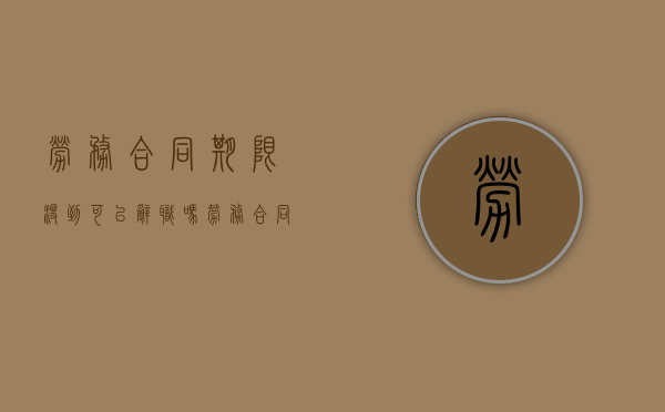 劳务合同期限没到可以辞职吗（劳务合同未到期能强行终止吗）