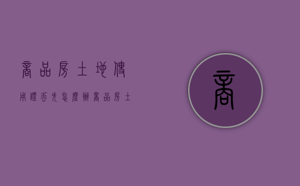 商品房土地使用证丢失怎么办（商品房土地使用证怎么办手续）
