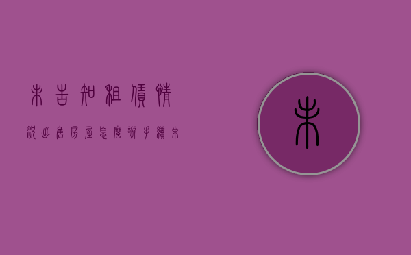 未告知租赁情况出售房屋怎么办手续（未告知租赁情况出售房屋怎么办呢）