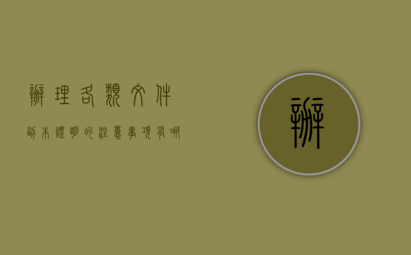 办理各类文件副本,证明的注意事项有哪些要求（办理各类文件副本,证明的注意事项有哪些）