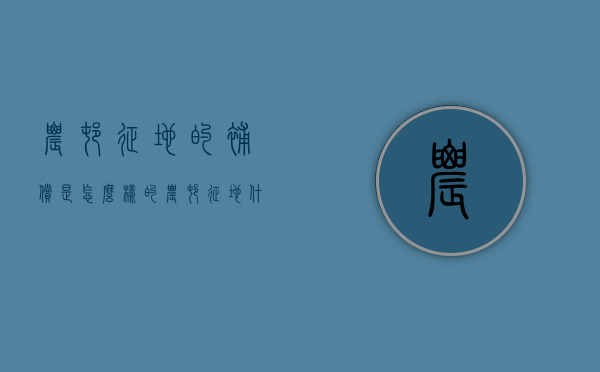农村征地的补偿是怎么样的（农村征地什么意思）