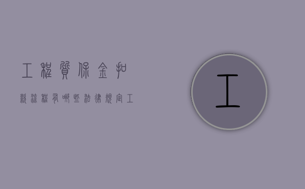 工程质保金扣款流程有哪些法律规定？（工程款质保金开票吗?）