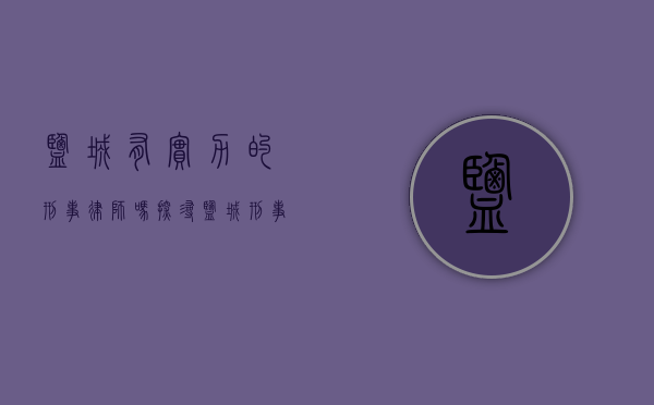 盐城有实力的刑事律师吗？探寻盐城刑事法律服务的佼佼者