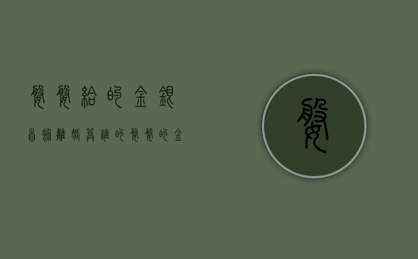 婆婆给的金银首饰离婚算谁的？（婆婆的金银首饰不给儿媳妇直接给孙女了有这样的吗）