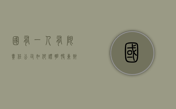 国有一人有限责任公司如何证明股东财产独立于企业（一人有限公司如何证明财务独立）