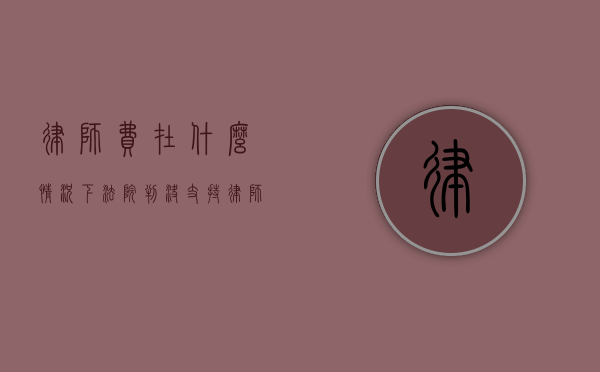 律师费在什么情况下法院判决支持（律师什么情况下要赔偿当事人）